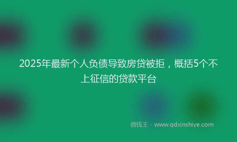 2025年最新个人负债导致房贷被拒，概括5个不上征信的贷款平台