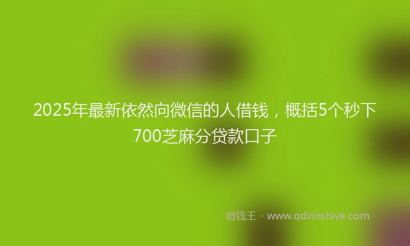 2025年最新依然向微信的人借钱，概括5个秒下700芝麻分贷款口子