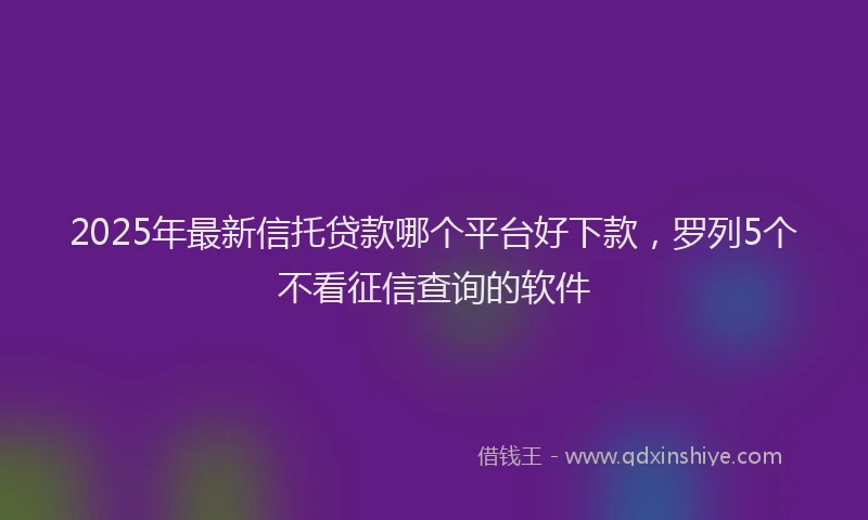 2025年最新信托贷款哪个平台好下款，罗列5个不看征信查询的软件