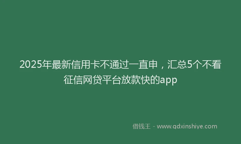 2025年最新信用卡不通过一直申，汇总5个不看征信网贷平台放款快的app