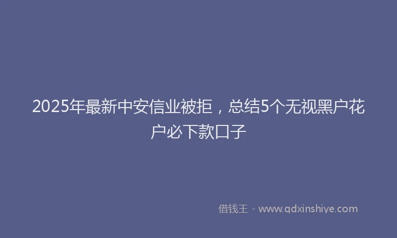 2025年最新中安信业被拒，总结5个无视黑户花户必下款口子