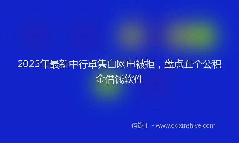 2025年最新中行卓隽白网申被拒，盘点五个公积金借钱软件