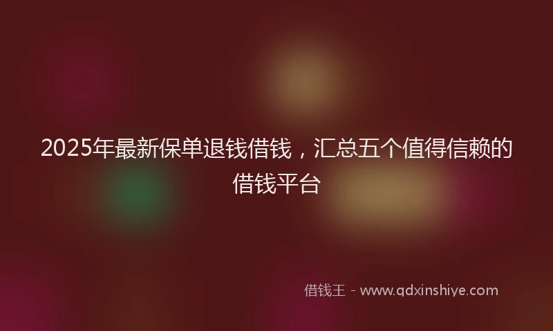 2025年最新保单退钱借钱，汇总五个值得信赖的借钱平台