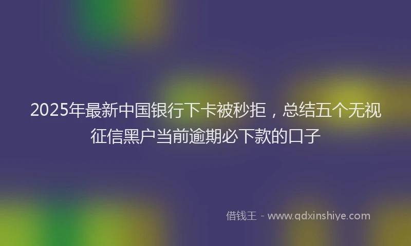 2025年最新中国银行下卡被秒拒，总结五个无视征信黑户当前逾期必下款的口子
