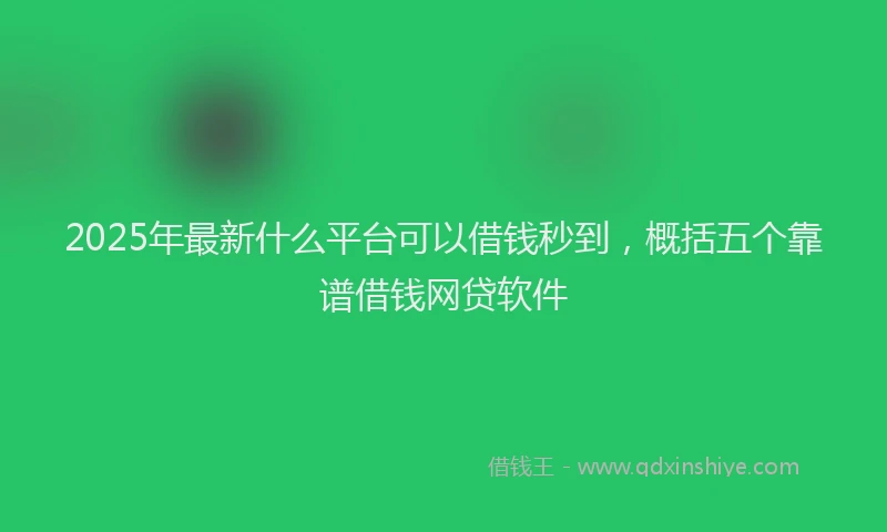 2025年最新什么平台可以借钱秒到，概括五个靠谱借钱网贷软件