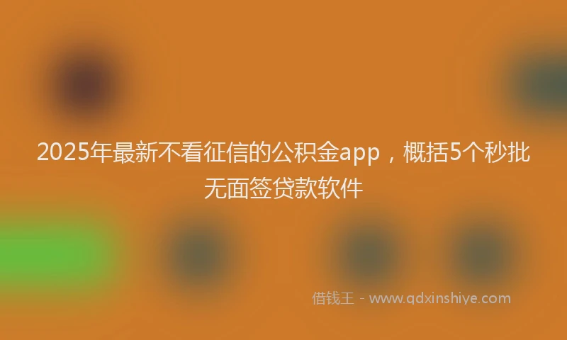 2025年最新不看征信的公积金app，概括5个秒批无面签贷款软件
