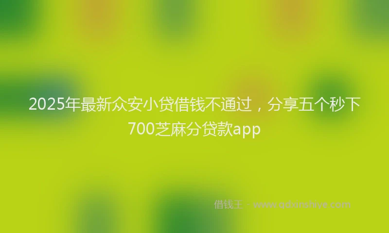 2025年最新众安小贷借钱不通过，分享五个秒下700芝麻分贷款app