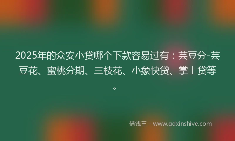 2025年的众安小贷哪个下款容易过有：芸豆分-芸豆花、蜜桃分期、三枝花、小象快贷、掌上贷等。