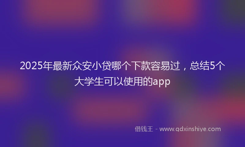 2025年最新众安小贷哪个下款容易过，总结5个大学生可以使用的app