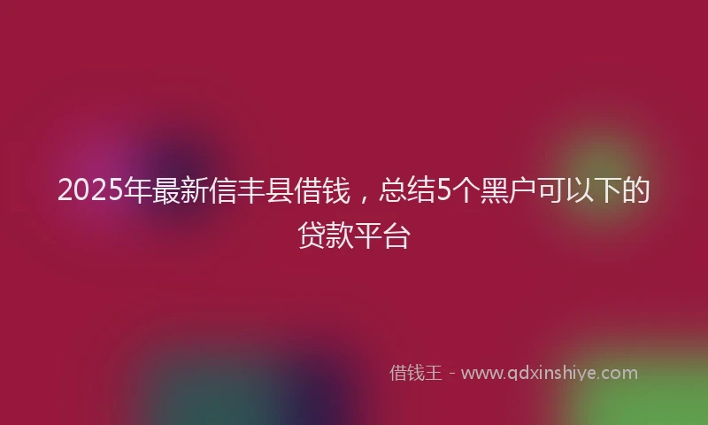 2025年最新信丰县借钱，总结5个黑户可以下的贷款平台