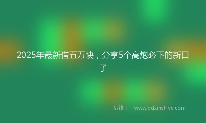 2025年最新借五万块，分享5个高炮必下的新口子