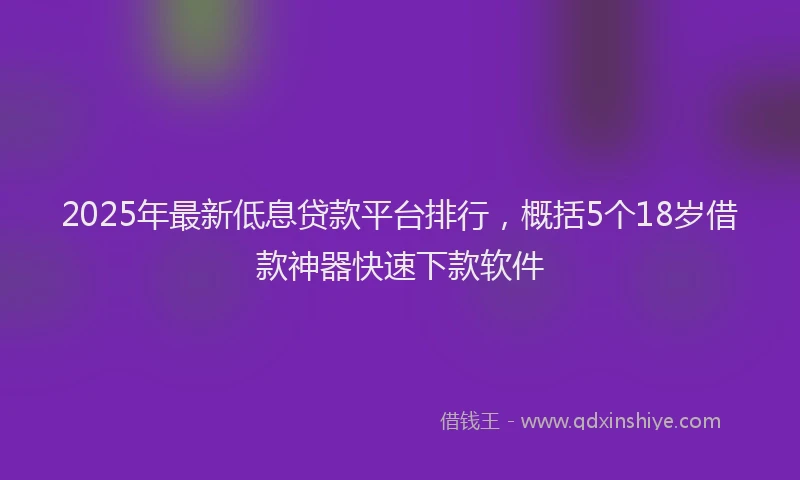 2025年最新低息贷款平台排行，概括5个18岁借款神器快速下款软件