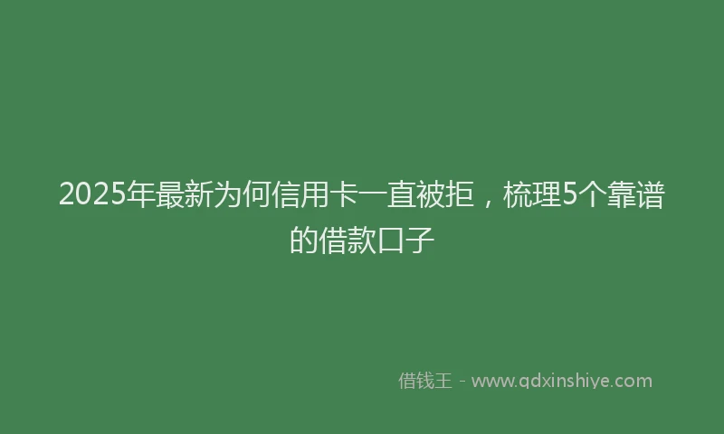 2025年最新为何信用卡一直被拒，梳理5个靠谱的借款口子