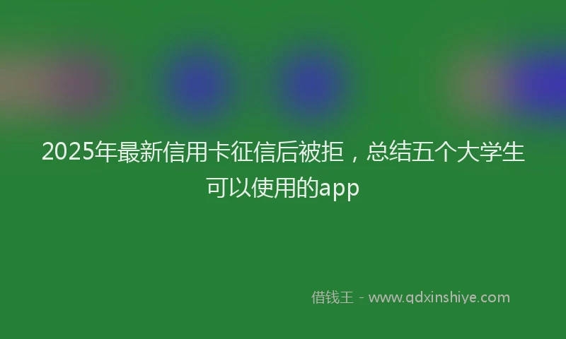 2025年最新信用卡征信后被拒，总结五个大学生可以使用的app