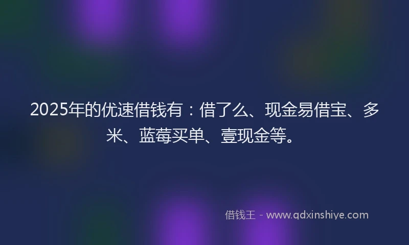 2025年的优速借钱有：借了么、现金易借宝、多米、蓝莓买单、壹现金等。