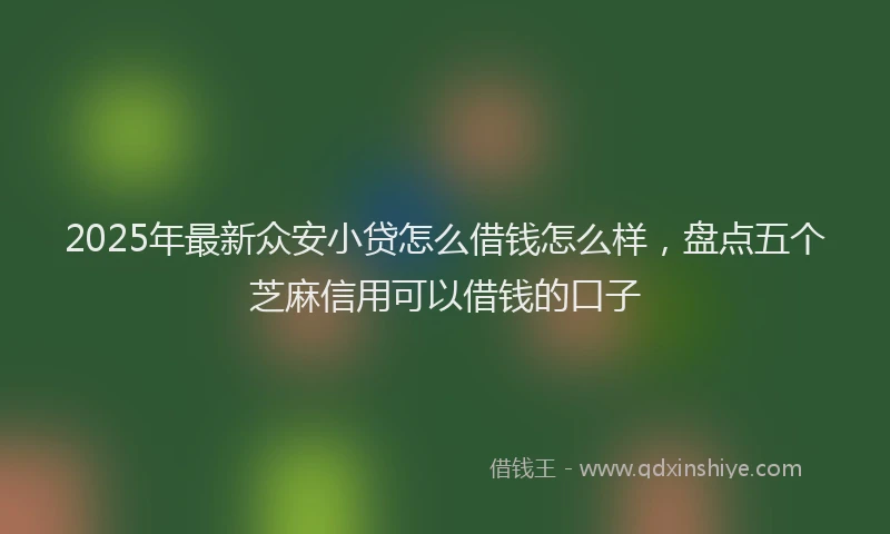 2025年最新众安小贷怎么借钱怎么样，盘点五个芝麻信用可以借钱的口子
