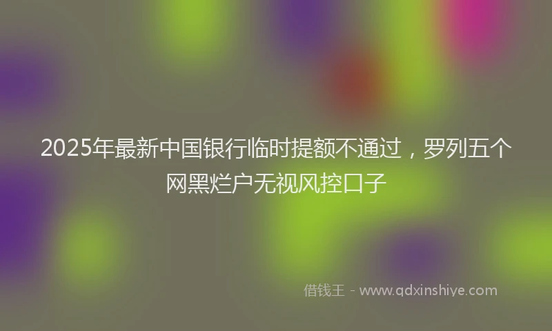 2025年最新中国银行临时提额不通过，罗列五个网黑烂户无视风控口子