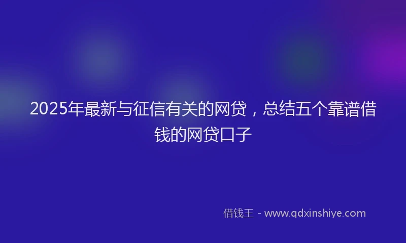 2025年最新与征信有关的网贷，总结五个靠谱借钱的网贷口子