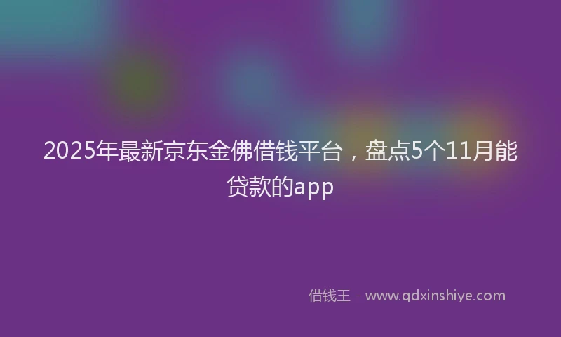 2025年最新京东金佛借钱平台，盘点5个11月能贷款的app