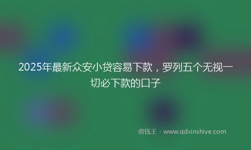 2025年最新众安小贷容易下款，罗列五个无视一切必下款的口子