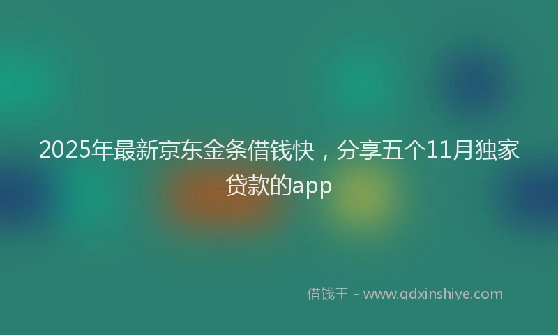 2025年最新京东金条借钱快，分享五个11月独家贷款的app