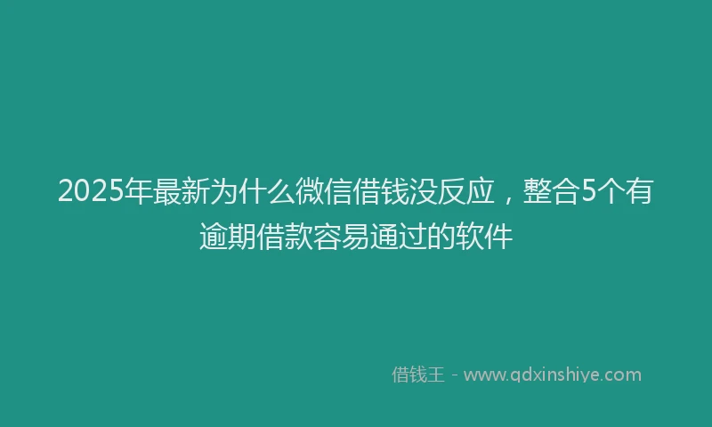 2025年最新为什么微信借钱没反应，整合5个有逾期借款容易通过的软件