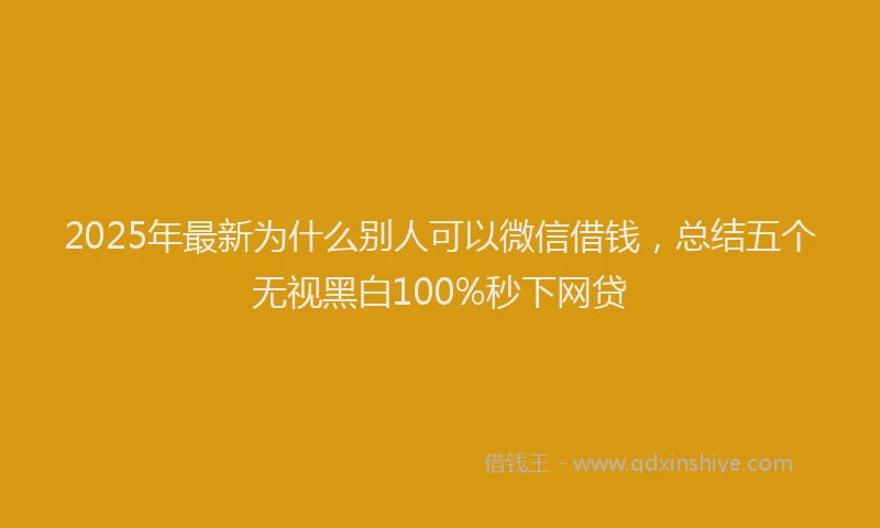 2025年最新为什么别人可以微信借钱，总结五个无视黑白100%秒下网贷