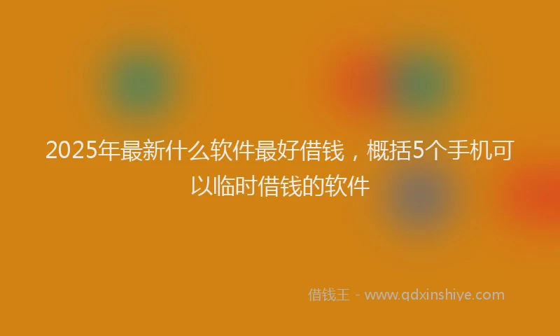 2025年最新什么软件最好借钱，概括5个手机可以临时借钱的软件