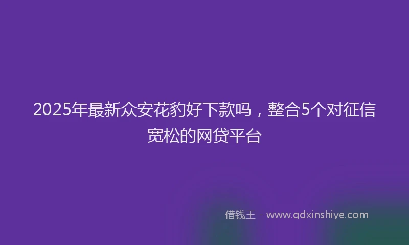 2025年最新众安花豹好下款吗，整合5个对征信宽松的网贷平台