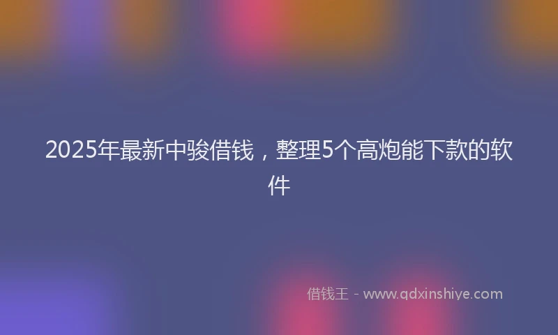 2025年最新中骏借钱，整理5个高炮能下款的软件