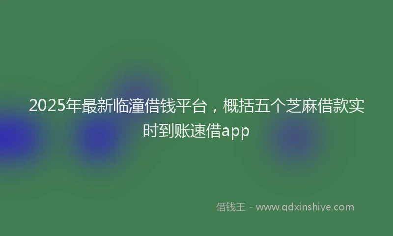 2025年最新临潼借钱平台，概括五个芝麻借款实时到账速借app