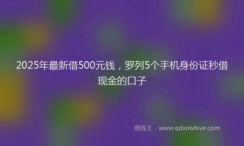 2025年最新借500元钱，罗列5个手机身份证秒借现金的口子