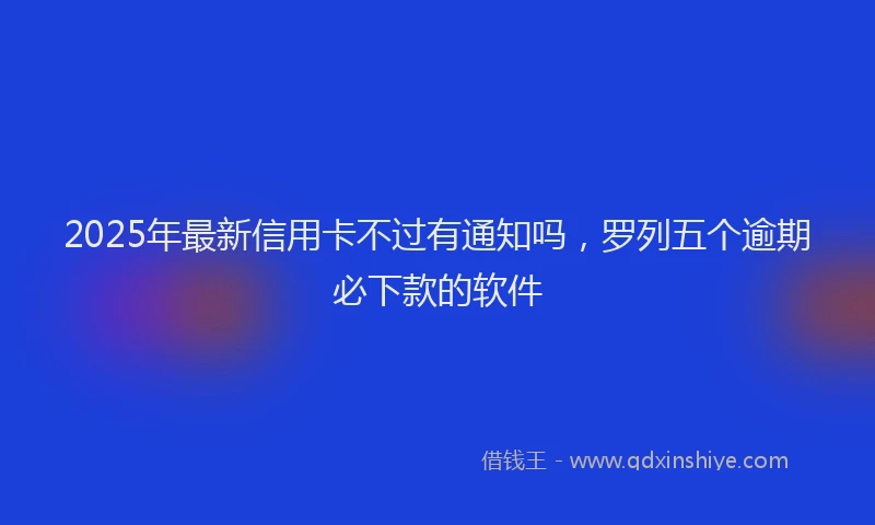 2025年最新信用卡不过有通知吗，罗列五个逾期必下款的软件