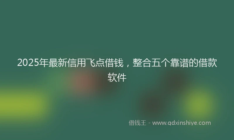 2025年最新信用飞点借钱，整合五个靠谱的借款软件