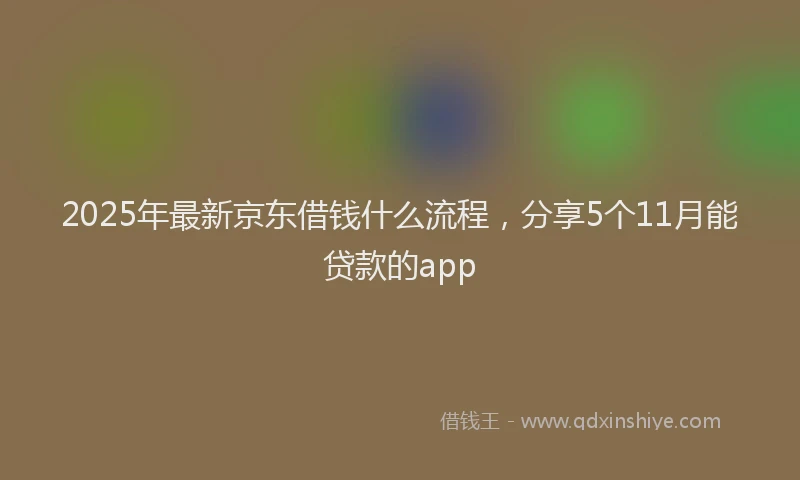 2025年最新京东借钱什么流程，分享5个11月能贷款的app