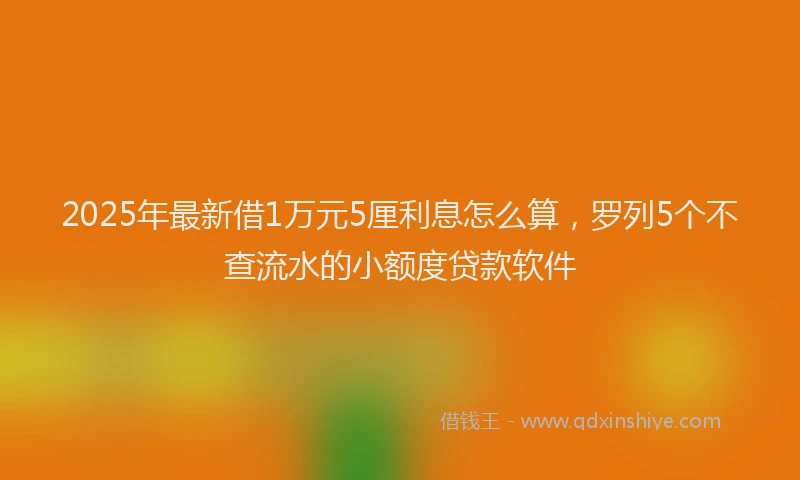 2025年最新借1万元5厘利息怎么算，罗列5个不查流水的小额度贷款软件