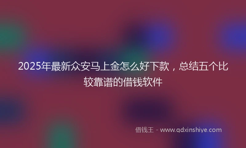 2025年最新众安马上金怎么好下款，总结五个比较靠谱的借钱软件