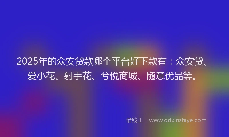 2025年的众安贷款哪个平台好下款有：众安贷、爱小花、射手花、兮悦商城、随意优品等。