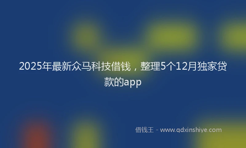 2025年最新众马科技借钱，整理5个12月独家贷款的app