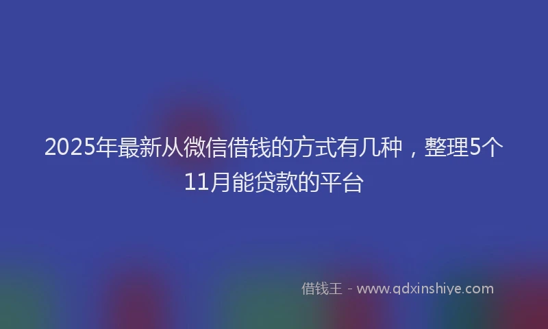 2025年最新从微信借钱的方式有几种，整理5个11月能贷款的平台