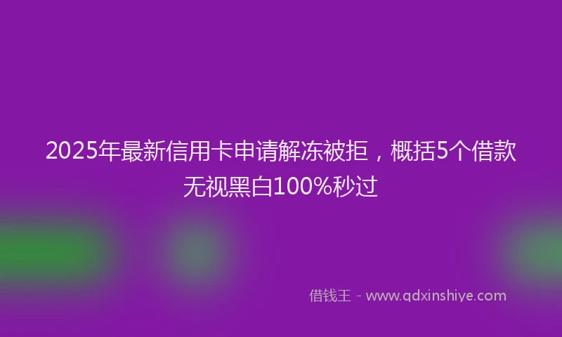 2025年最新信用卡申请解冻被拒，概括5个借款无视黑白100%秒过
