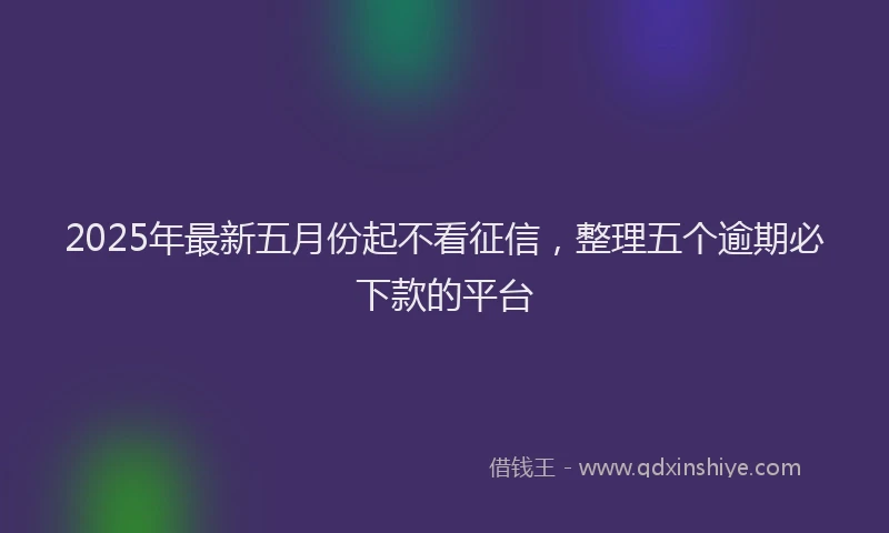 2025年最新五月份起不看征信，整理五个逾期必下款的平台