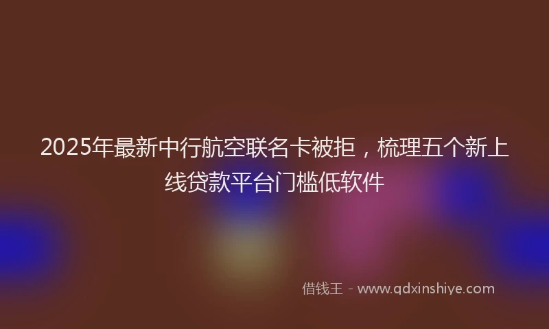 2025年最新中行航空联名卡被拒，梳理五个新上线贷款平台门槛低软件
