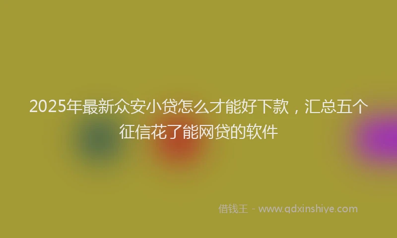 2025年最新众安小贷怎么才能好下款，汇总五个征信花了能网贷的软件