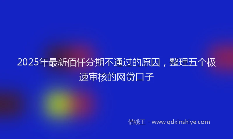 2025年最新佰仟分期不通过的原因，整理五个极速审核的网贷口子