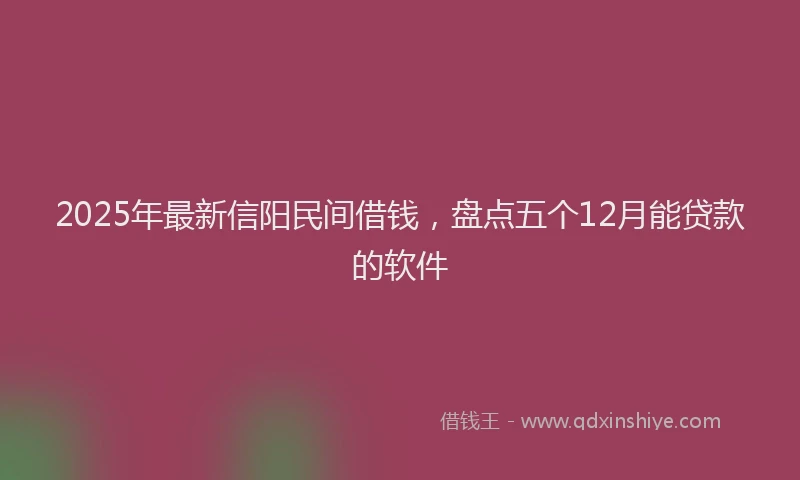 2025年最新信阳民间借钱，盘点五个12月能贷款的软件