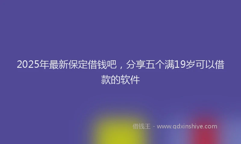 2025年最新保定借钱吧，分享五个满19岁可以借款的软件