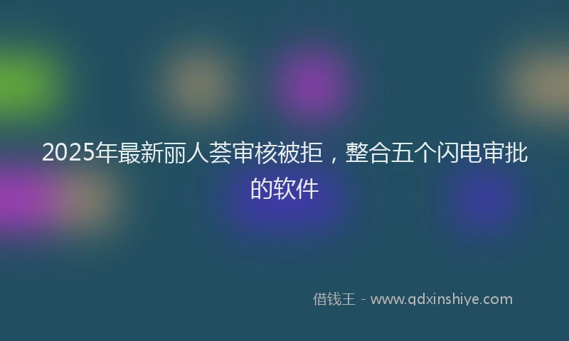2025年最新丽人荟审核被拒，整合五个闪电审批的软件