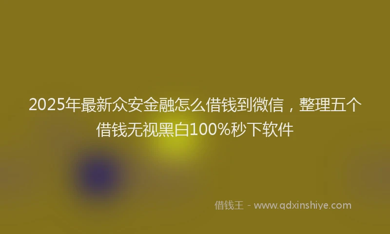 2025年最新众安金融怎么借钱到微信，整理五个借钱无视黑白100%秒下软件