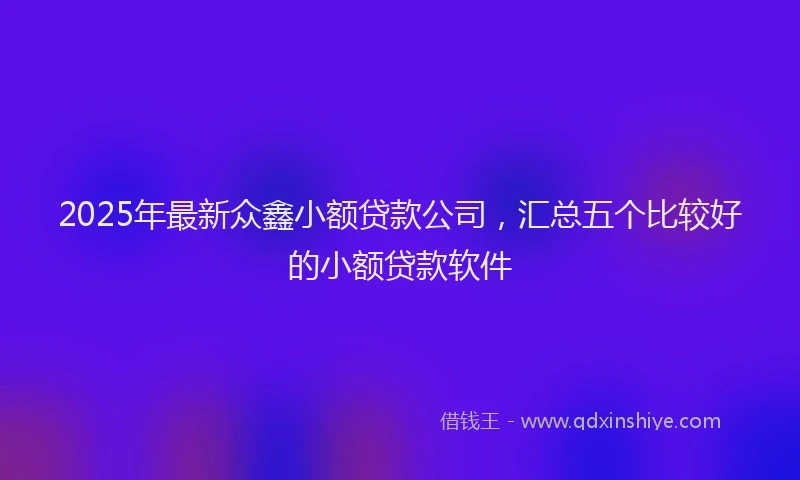 2025年最新众鑫小额贷款公司，汇总五个比较好的小额贷款软件